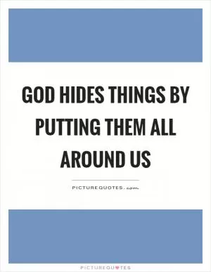 God hides things by putting them all around us Picture Quote #1