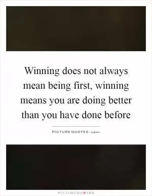 Winning does not always mean being first, winning means you are doing better than you have done before Picture Quote #1