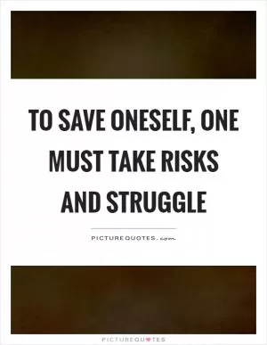 To save oneself, one must take risks and struggle Picture Quote #1