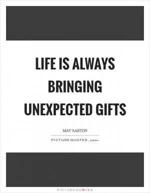 Life is always bringing unexpected gifts Picture Quote #1