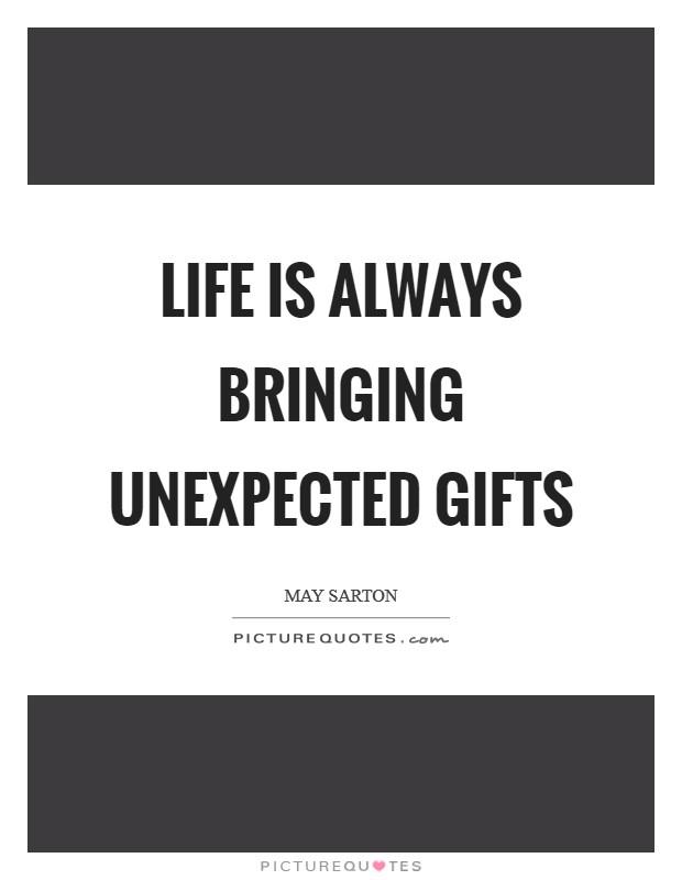 Life is always bringing unexpected gifts Picture Quote #1