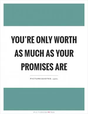You’re only worth as much as your promises are Picture Quote #1