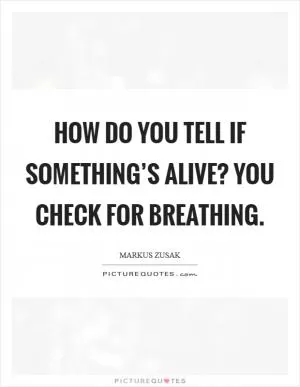 How do you tell if something’s alive? You check for breathing Picture Quote #1