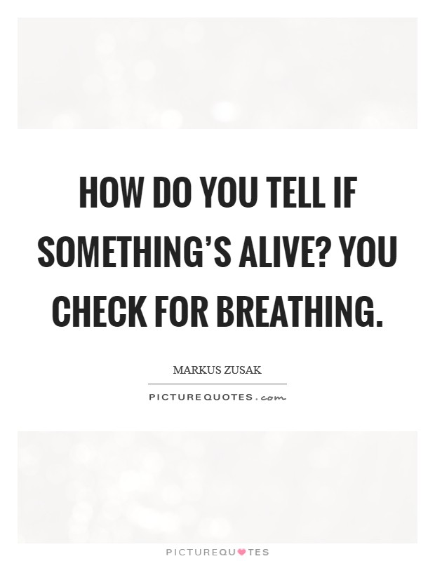 How do you tell if something's alive? You check for breathing Picture Quote #1