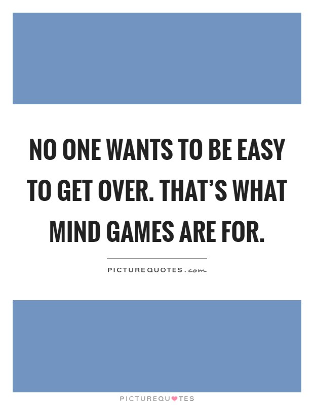No one wants to be easy to get over. That's what mind games are for Picture Quote #1