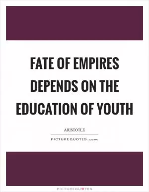 Fate of empires depends on the education of youth Picture Quote #1