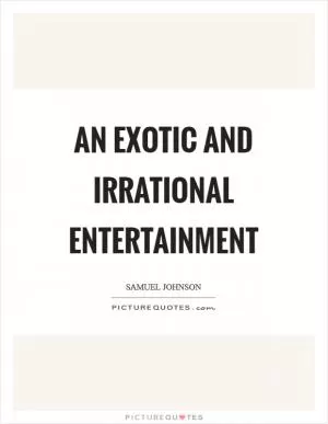 An exotic and irrational entertainment Picture Quote #1