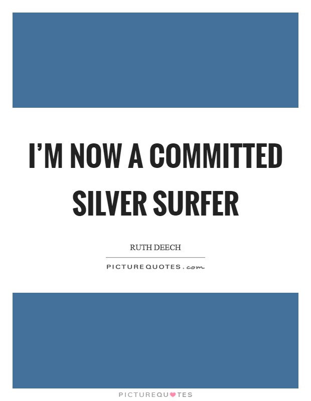 I'm now a committed silver surfer Picture Quote #1
