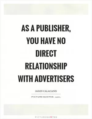 As a publisher, you have no direct relationship with advertisers Picture Quote #1