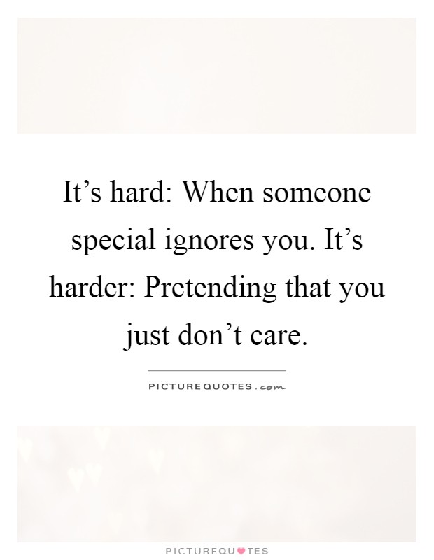 It's hard: When someone special ignores you. It's harder: Pretending that you just don't care Picture Quote #1