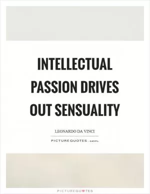 Intellectual passion drives out sensuality Picture Quote #1