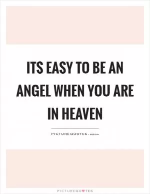 Its easy to be an angel when you are in heaven Picture Quote #1