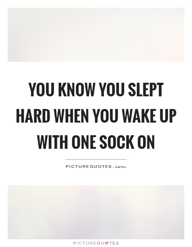 You know you slept hard when you wake up with one sock on Picture Quote #1