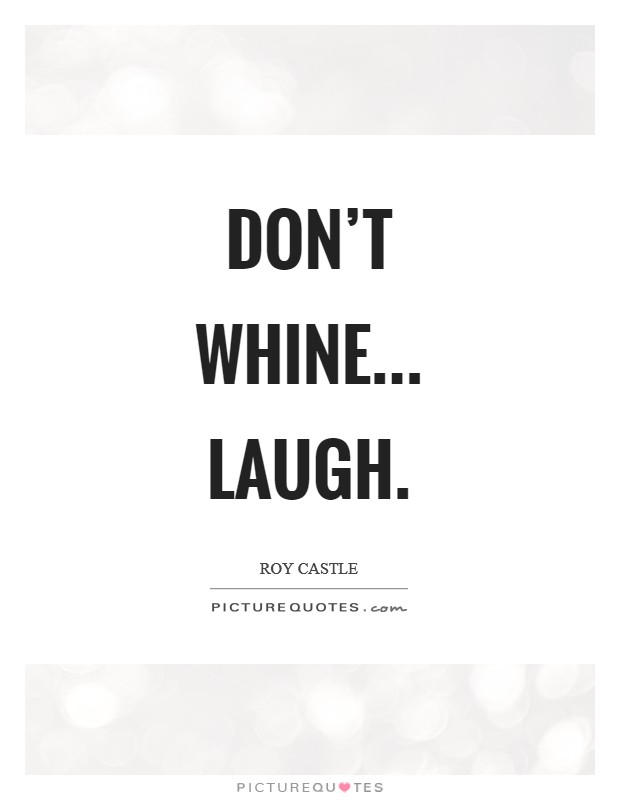 Don't whine... laugh Picture Quote #1