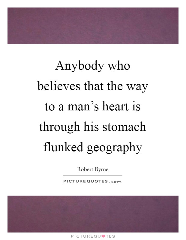 Anybody who believes that the way to a man's heart is through his stomach flunked geography Picture Quote #1