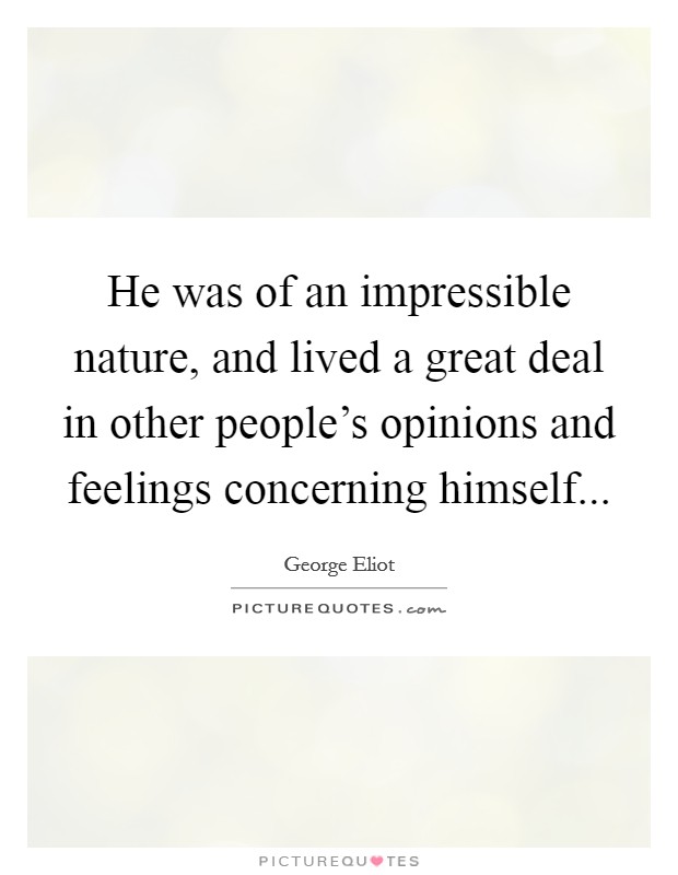 He was of an impressible nature, and lived a great deal in other people's opinions and feelings concerning himself Picture Quote #1
