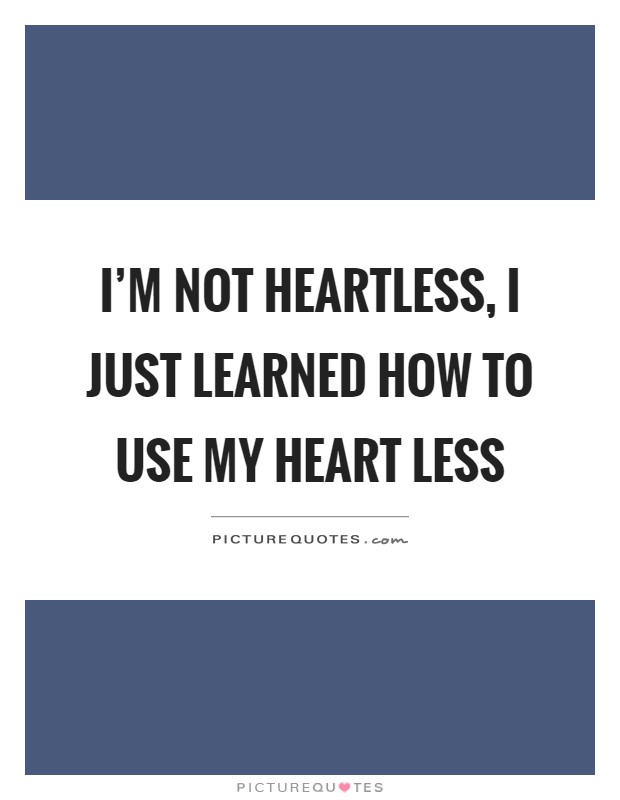I'm not heartless, I just learned how to use my heart less Picture Quote #1