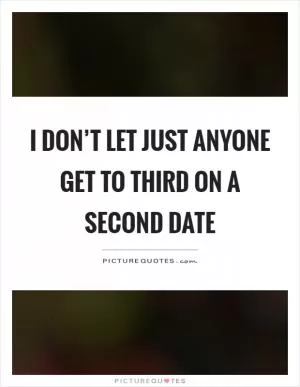 I don’t let just anyone get to third on a second date Picture Quote #1
