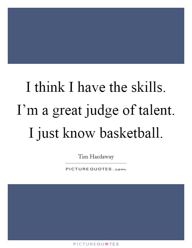 I think I have the skills. I'm a great judge of talent. I just know basketball Picture Quote #1