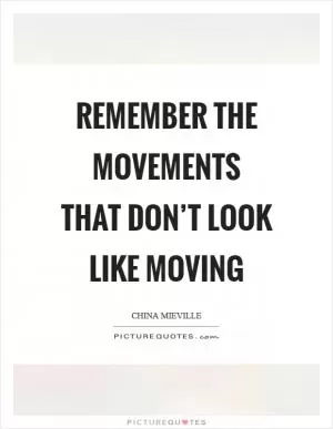 Remember the movements that don’t look like moving Picture Quote #1