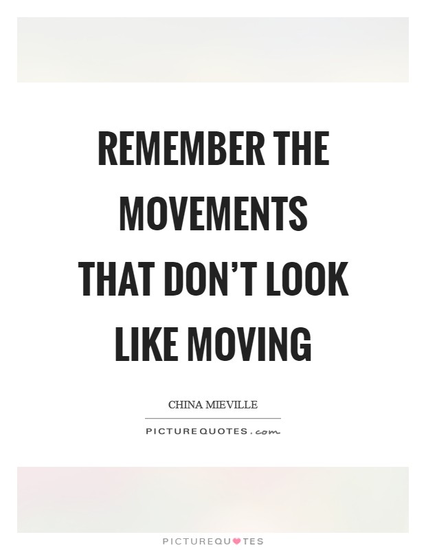 Remember the movements that don't look like moving Picture Quote #1