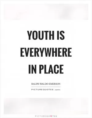 Youth is everywhere in place Picture Quote #1