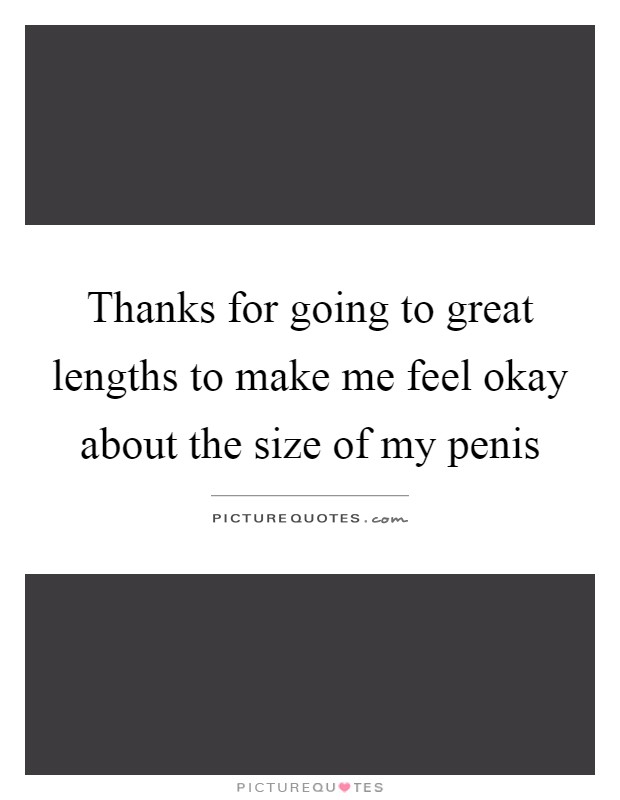 Thanks for going to great lengths to make me feel okay about the size of my penis Picture Quote #1