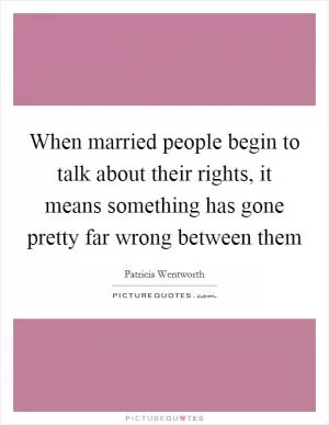 When married people begin to talk about their rights, it means something has gone pretty far wrong between them Picture Quote #1