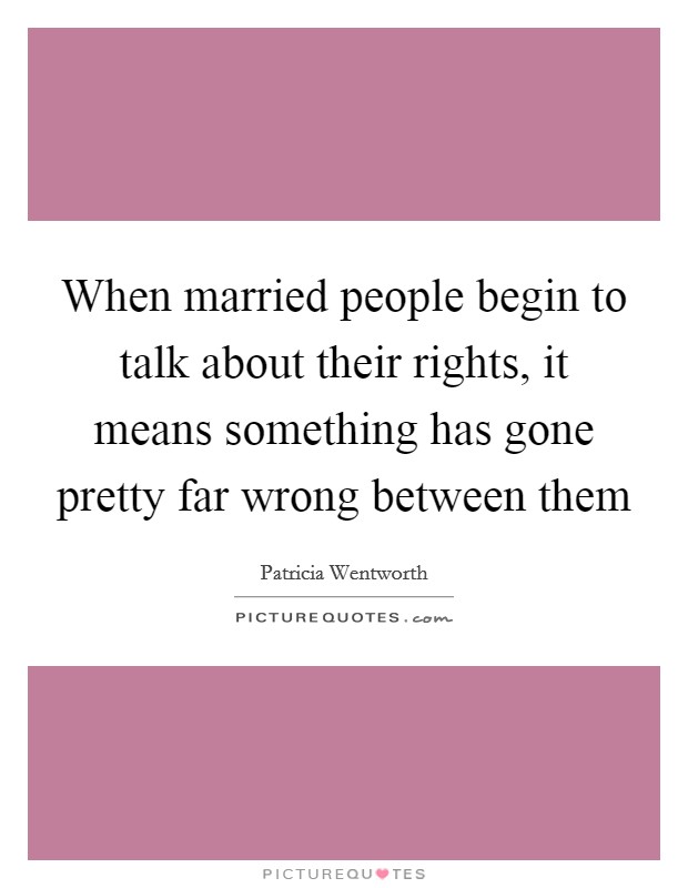When married people begin to talk about their rights, it means something has gone pretty far wrong between them Picture Quote #1