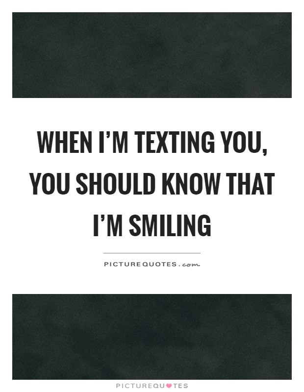 When I'm texting you, you should know that I'm smiling Picture Quote #1