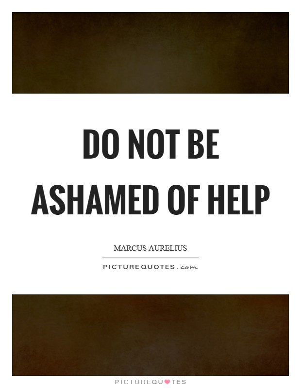 Do not be ashamed of help Picture Quote #1