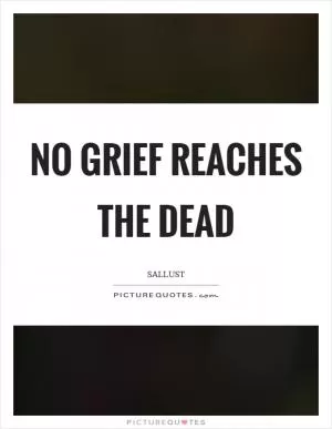 No grief reaches the dead Picture Quote #1