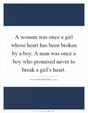 A woman was once a girl whose heart has been broken by a boy. A man was once a boy who promised never to break a girl’s heart Picture Quote #1