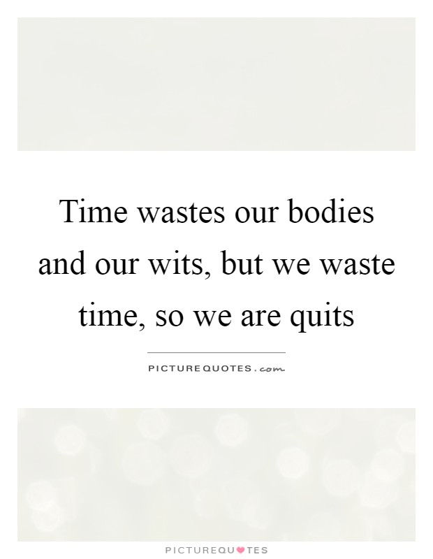 Time wastes our bodies and our wits, but we waste time, so we are quits Picture Quote #1