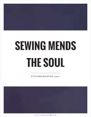 Sewing mends the soul Picture Quote #1