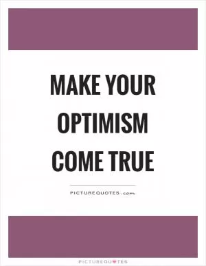 Make your optimism come true Picture Quote #1