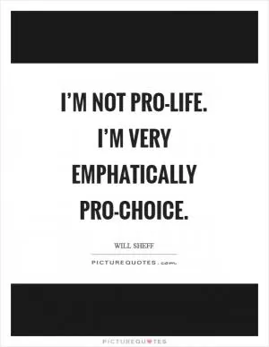 I’m not pro-life. I’m very emphatically pro-choice Picture Quote #1