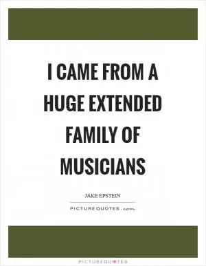 I came from a huge extended family of musicians Picture Quote #1