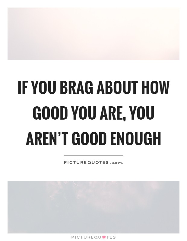 If you brag about how good you are, you aren't good enough Picture Quote #1