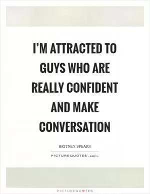 I’m attracted to guys who are really confident and make conversation Picture Quote #1