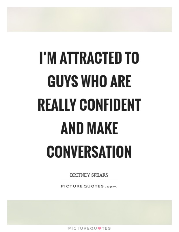 I'm attracted to guys who are really confident and make conversation Picture Quote #1