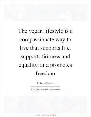 The vegan lifestyle is a compassionate way to live that supports life, supports fairness and equality, and promotes freedom Picture Quote #1