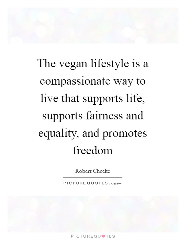 The vegan lifestyle is a compassionate way to live that supports life, supports fairness and equality, and promotes freedom Picture Quote #1