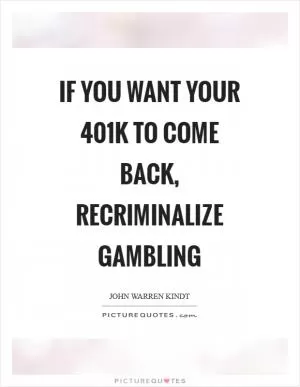 If you want your 401k to come back, recriminalize gambling Picture Quote #1