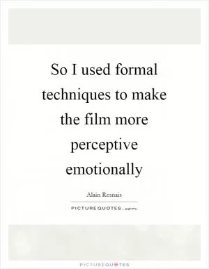 So I used formal techniques to make the film more perceptive emotionally Picture Quote #1