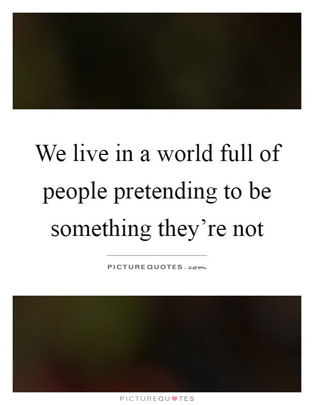 We live in a world full of people pretending to be something they're not Picture Quote #1