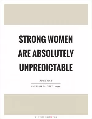 Strong women are absolutely unpredictable Picture Quote #1