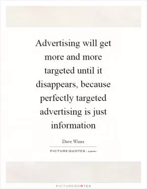 Advertising will get more and more targeted until it disappears, because perfectly targeted advertising is just information Picture Quote #1