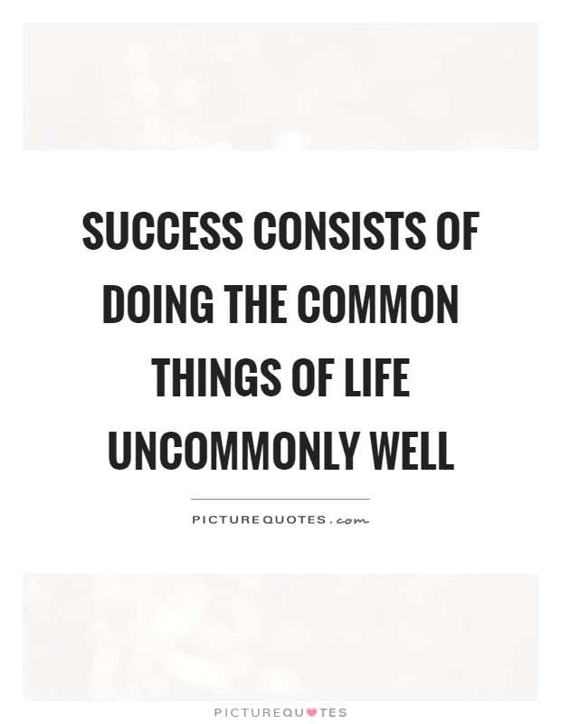 Success consists of doing the common things of life uncommonly well Picture Quote #1