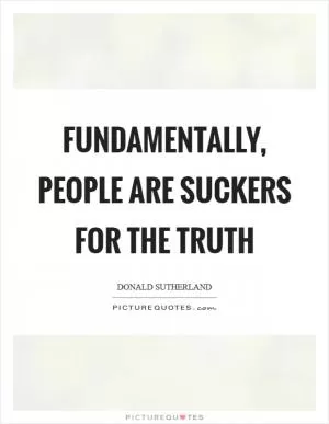 Fundamentally, people are suckers for the truth Picture Quote #1